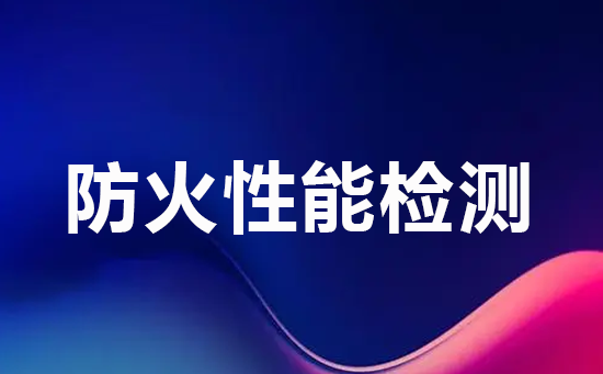 防火性能检测是保障安全无虞的必备环节